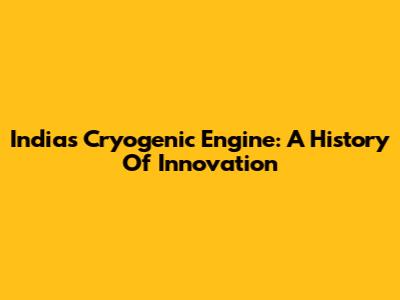India's Cryogenic Engine: A History Of Innovation