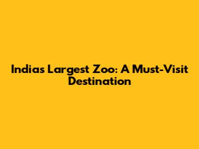 India's Largest Zoo: A Must-Visit Destination