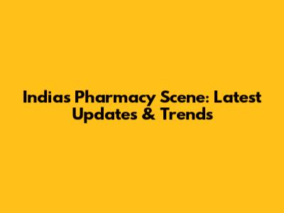 India's Pharmacy Scene: Latest Updates & Trends