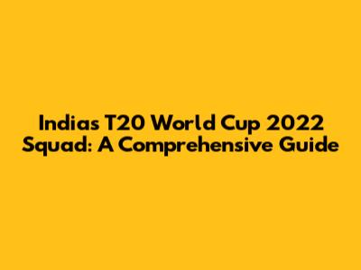 India's T20 World Cup 2022 Squad: A Comprehensive Guide