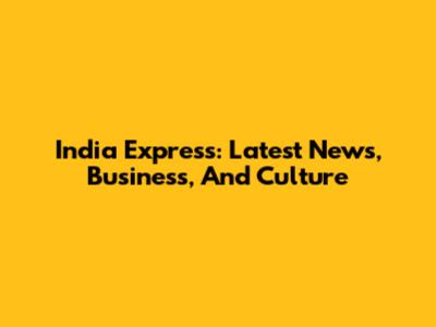India Express: Latest News, Business, And Culture