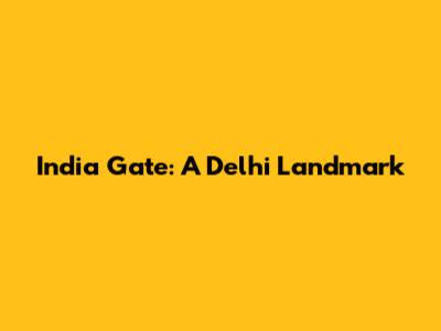 India Gate: A Delhi Landmark