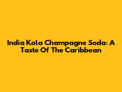 India Kola Champagne Soda: A Taste Of The Caribbean
