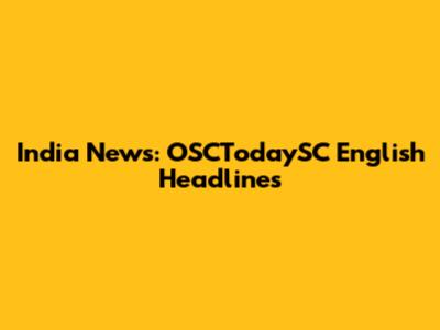India News: OSCTodaySC English Headlines