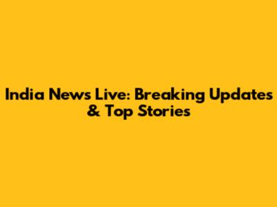 India News Live: Breaking Updates & Top Stories