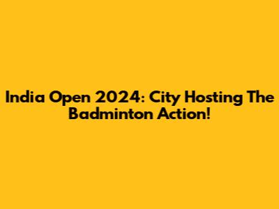 India Open 2024: City Hosting The Badminton Action!