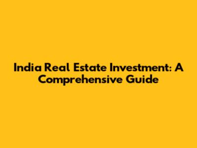 India Real Estate Investment: A Comprehensive Guide