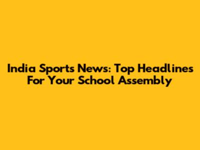 India Sports News: Top Headlines For Your School Assembly