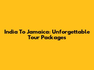 India To Jamaica: Unforgettable Tour Packages