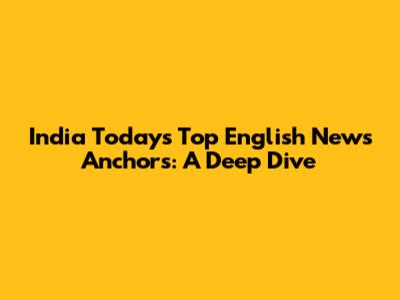 India Today's Top English News Anchors: A Deep Dive