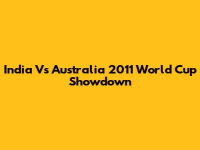 India Vs Australia 2011 World Cup Showdown