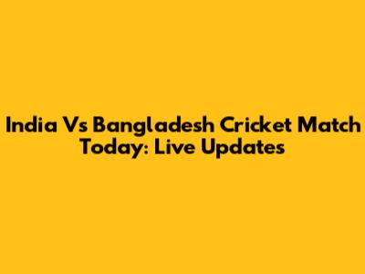 India Vs Bangladesh Cricket Match Today: Live Updates