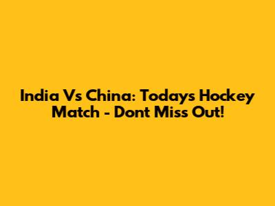 India Vs China: Today's Hockey Match - Don't Miss Out!