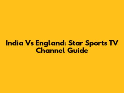 India Vs England: Star Sports TV Channel Guide