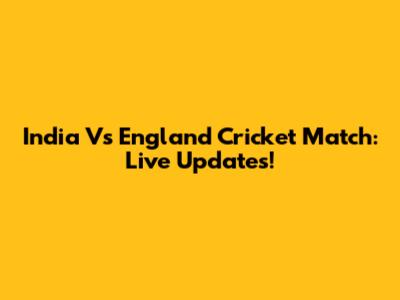 India Vs England Cricket Match: Live Updates!