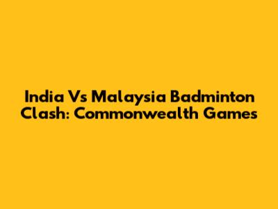 India Vs Malaysia Badminton Clash: Commonwealth Games