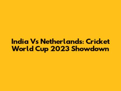 India Vs Netherlands: Cricket World Cup 2023 Showdown