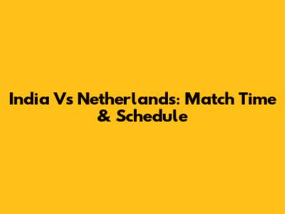 India Vs Netherlands: Match Time & Schedule