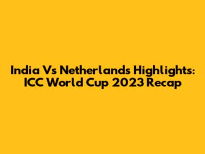India Vs Netherlands Highlights: ICC World Cup 2023 Recap