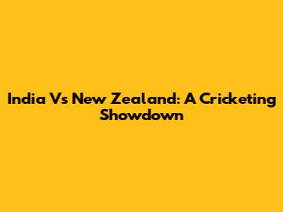 India Vs New Zealand: A Cricketing Showdown