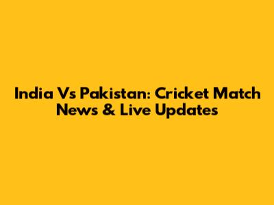 India Vs Pakistan: Cricket Match News & Live Updates