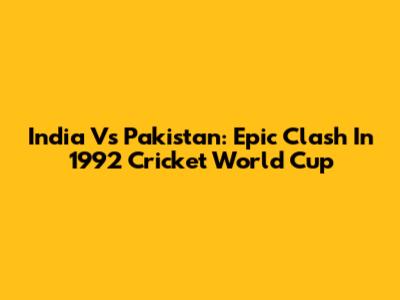 India Vs Pakistan: Epic Clash In 1992 Cricket World Cup