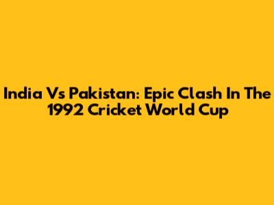 India Vs Pakistan: Epic Clash In The 1992 Cricket World Cup
