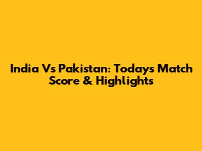 India Vs Pakistan: Today's Match Score & Highlights