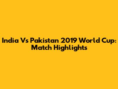 India Vs Pakistan 2019 World Cup: Match Highlights
