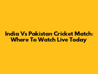 India Vs Pakistan Cricket Match: Where To Watch Live Today