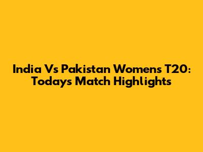 India Vs Pakistan Women's T20: Today's Match Highlights