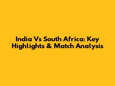 India Vs South Africa: Key Highlights & Match Analysis