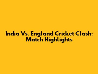 India Vs. England Cricket Clash: Match Highlights
