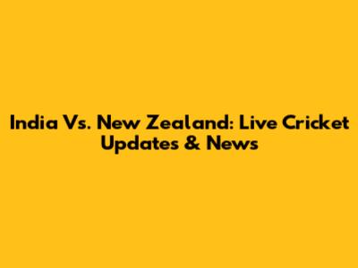 India Vs. New Zealand: Live Cricket Updates & News