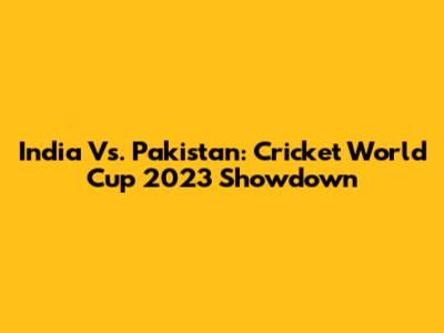 India Vs. Pakistan: Cricket World Cup 2023 Showdown