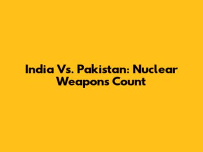India Vs. Pakistan: Nuclear Weapons Count