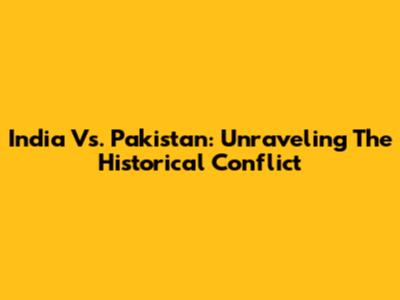 India Vs. Pakistan: Unraveling The Historical Conflict