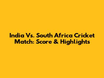 India Vs. South Africa Cricket Match: Score & Highlights