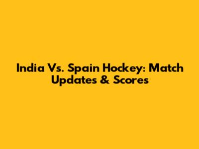 India Vs. Spain Hockey: Match Updates & Scores