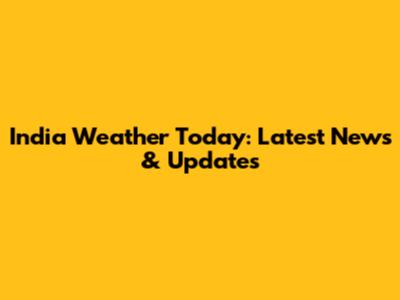 India Weather Today: Latest News & Updates