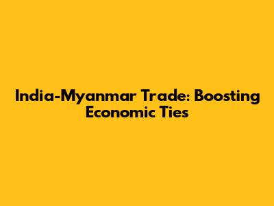 India-Myanmar Trade: Boosting Economic Ties