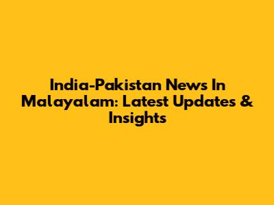 India-Pakistan News In Malayalam: Latest Updates & Insights