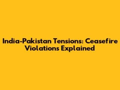 India-Pakistan Tensions: Ceasefire Violations Explained