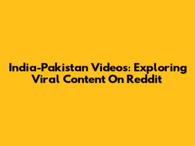 India-Pakistan Videos: Exploring Viral Content On Reddit