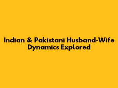 Indian & Pakistani Husband-Wife Dynamics Explored