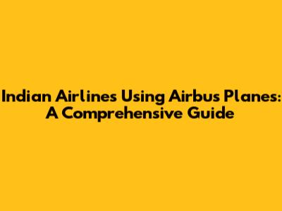Indian Airlines Using Airbus Planes: A Comprehensive Guide