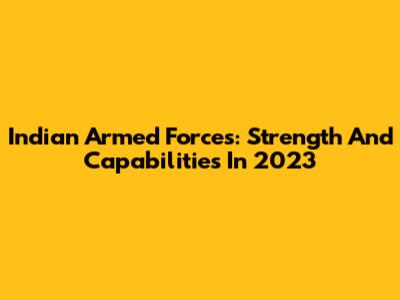 Indian Armed Forces: Strength And Capabilities In 2023