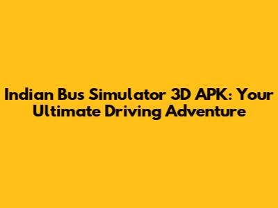 Indian Bus Simulator 3D APK: Your Ultimate Driving Adventure
