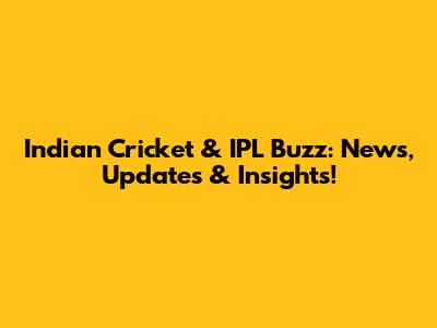 Indian Cricket & IPL Buzz: News, Updates & Insights!