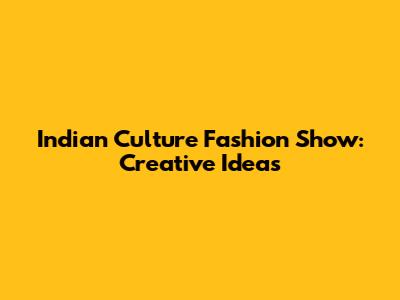 Indian Culture Fashion Show: Creative Ideas
